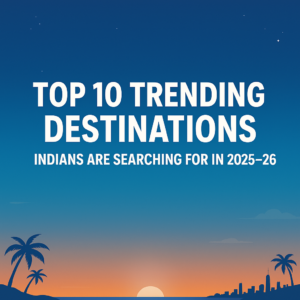 Top 10 Trending Destinations Indians Are Searching For in 2025–26
