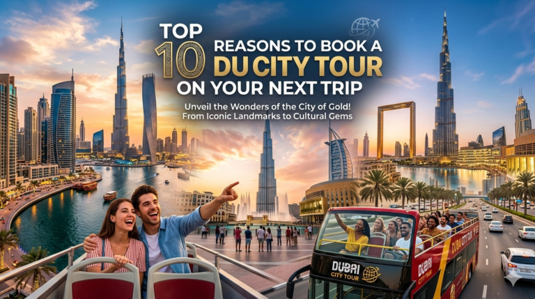 Top 10 Reasons to Book a Dubai City Tour on Your Next Trip