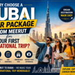 Why Choose a Dubai Tour Package from Meerut for Your First International Trip?