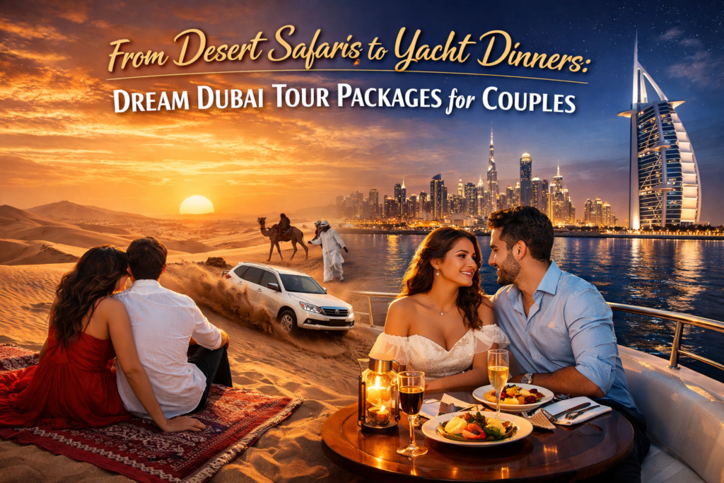 From Desert Safaris to Yacht Dinners: Dream Dubai Tour Packages for Couples
